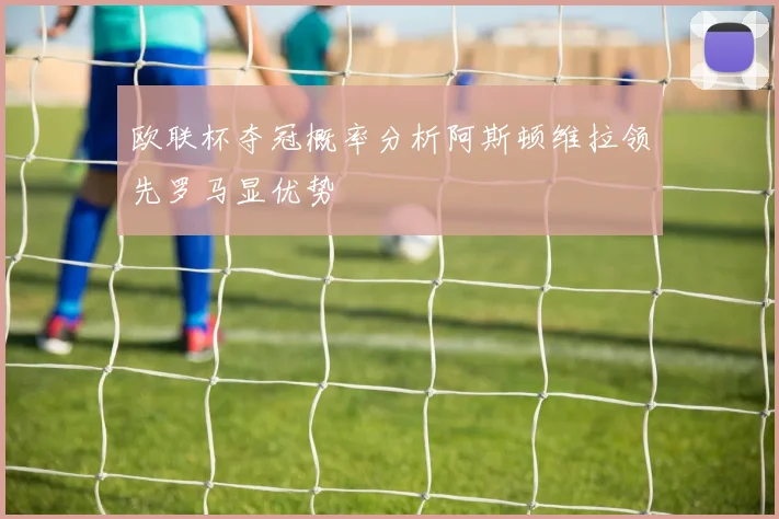 欧联杯夺冠概率分析阿斯顿维拉领先罗马显优势