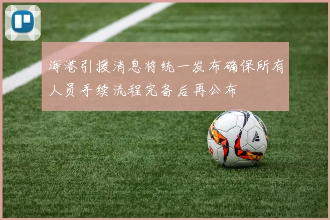 海港引援消息将统一发布确保所有人员手续流程完备后再公布