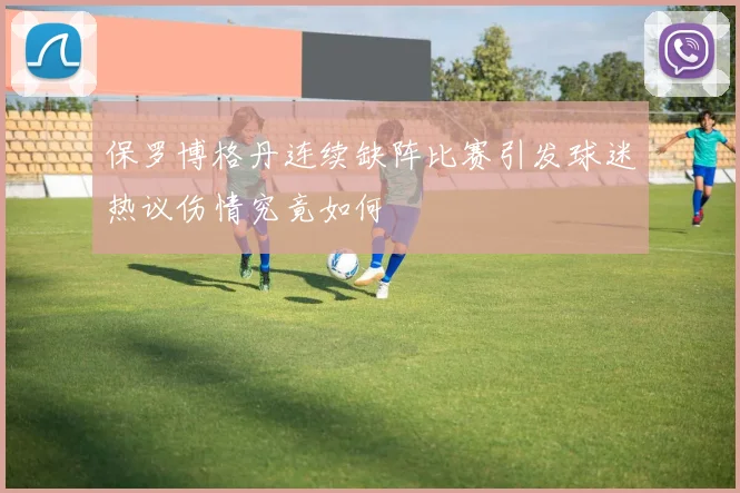 保罗博格丹连续缺阵比赛引发球迷热议伤情究竟如何