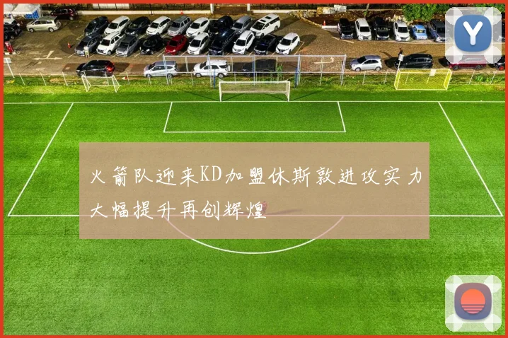 火箭队迎来KD加盟休斯敦进攻实力大幅提升再创辉煌