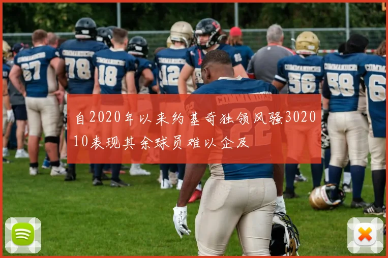 自2020年以来约基奇独领风骚302010表现其余球员难以企及