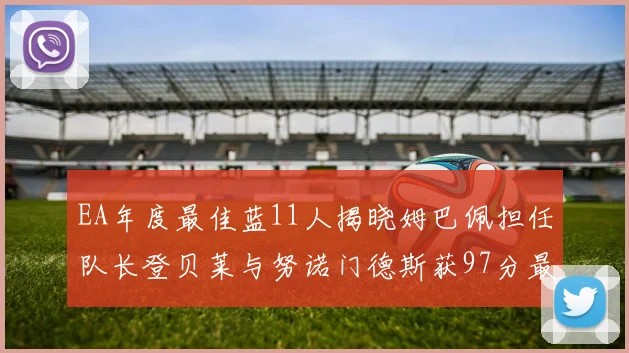 EA年度最佳蓝11人揭晓姆巴佩担任队长登贝莱与努诺门德斯获97分最高评分