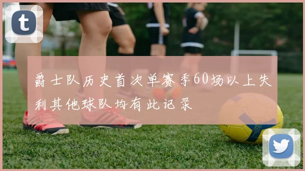 爵士队历史首次单赛季60场以上失利其他球队均有此记录