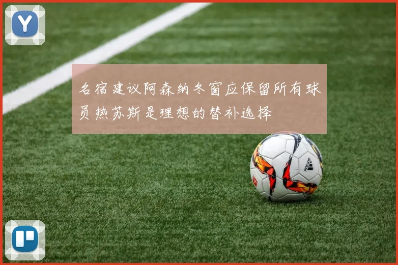 名宿建议阿森纳冬窗应保留所有球员热苏斯是理想的替补选择