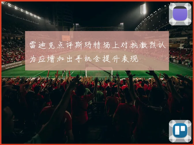雷迪克点评斯玛特场上对抗激烈认为应增加出手机会提升表现
