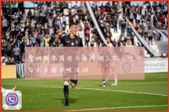 詹姆斯本周将与南湾湖人队合练今日未安排训练活动