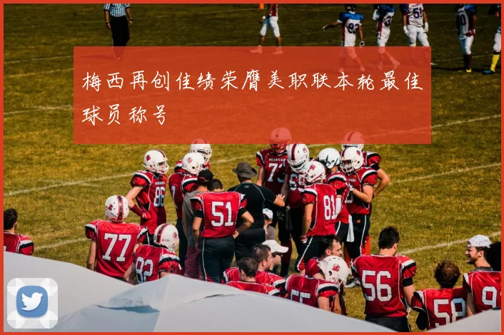 梅西再创佳绩荣膺美职联本轮最佳球员称号