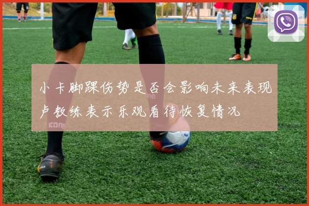 小卡脚踝伤势是否会影响未来表现卢教练表示乐观看待恢复情况