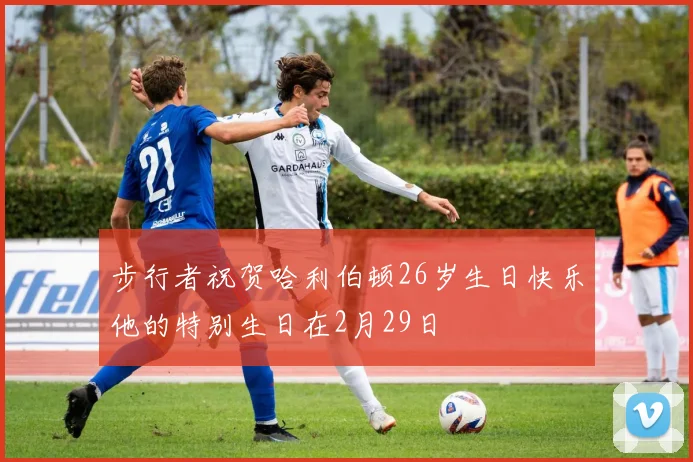 步行者祝贺哈利伯顿26岁生日快乐他的特别生日在2月29日