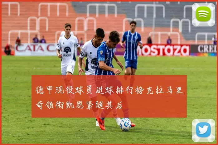 德甲现役球员进球排行榜克拉马里奇领衔凯恩紧随其后